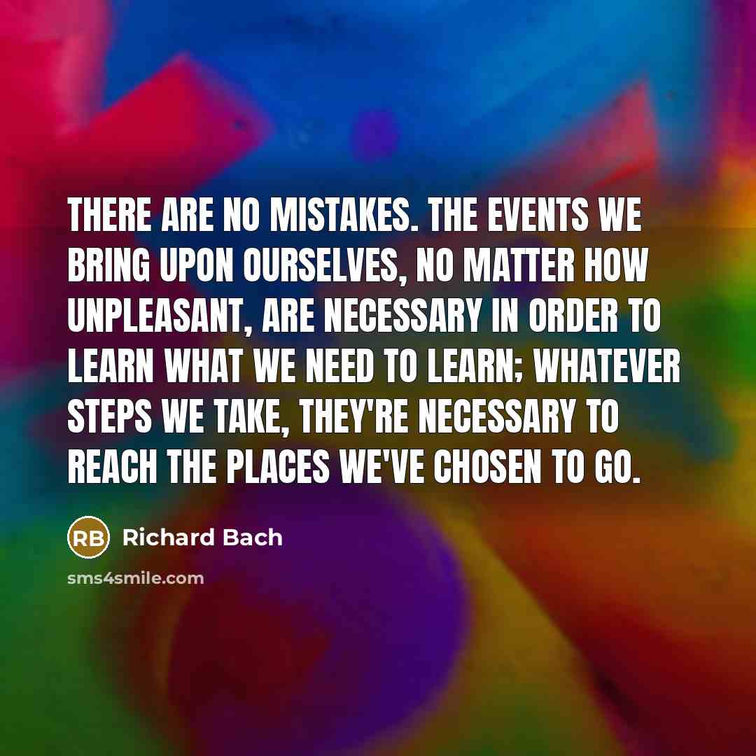 “There are no mistakes. The events we bring upon ourselves,…” quote by Richard Bach