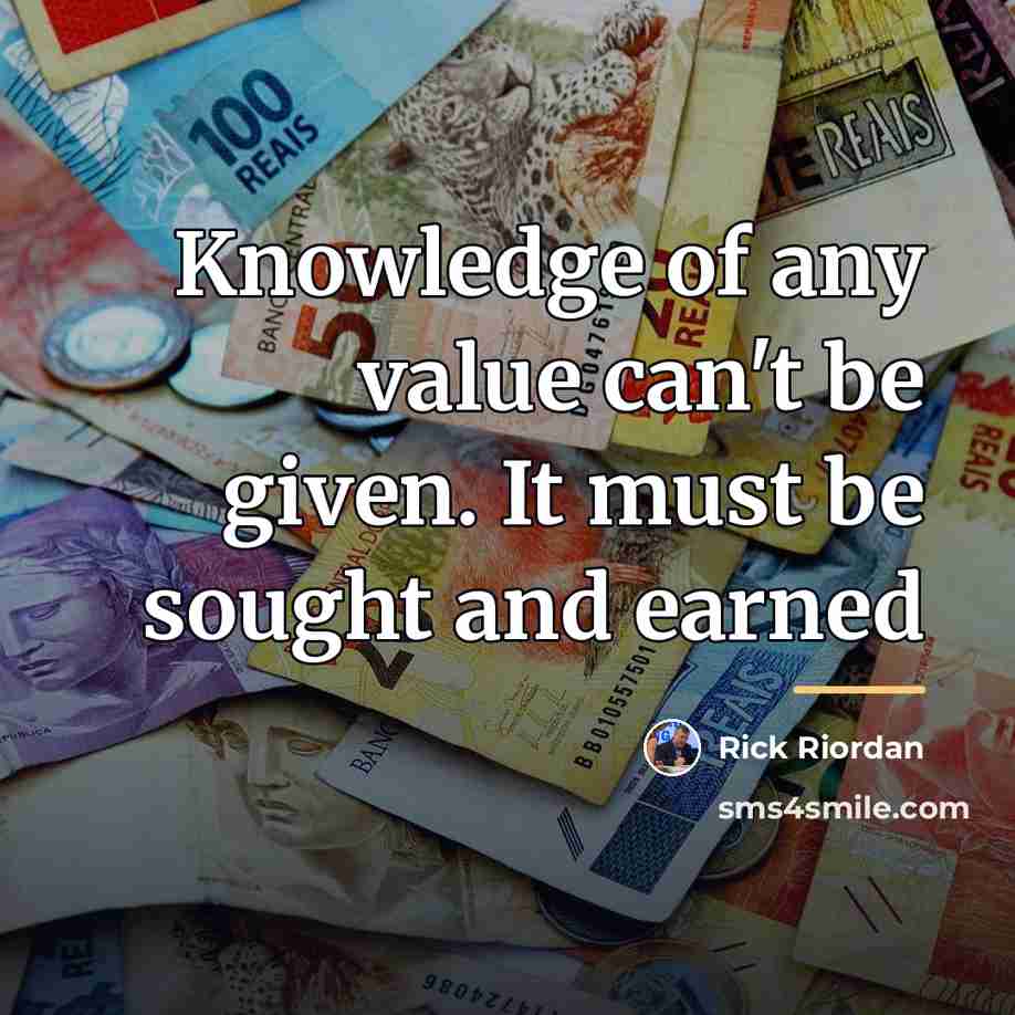 “Knowledge of any value can't be given. It must be…” quote by Rick Riordan