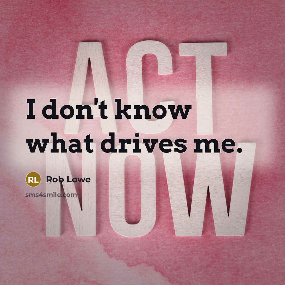 “I don't know what drives me.…” quote by Rob Lowe