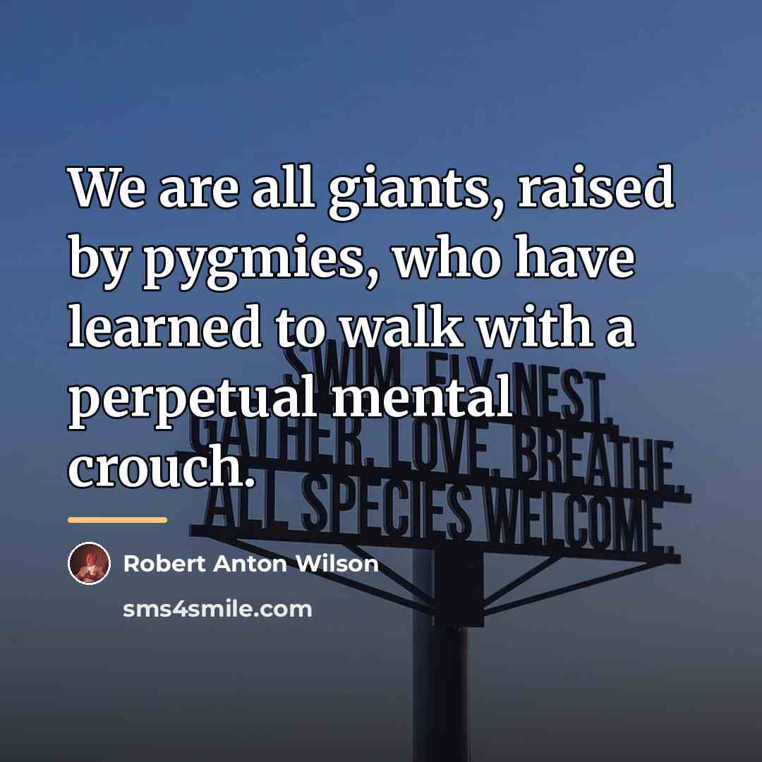 “We are all giants, raised by pygmies, who have learned…” quote by Robert Anton Wilson