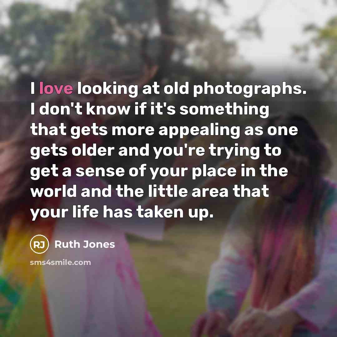 “I love looking at old photographs. I don't know if…” quote by Ruth Jones