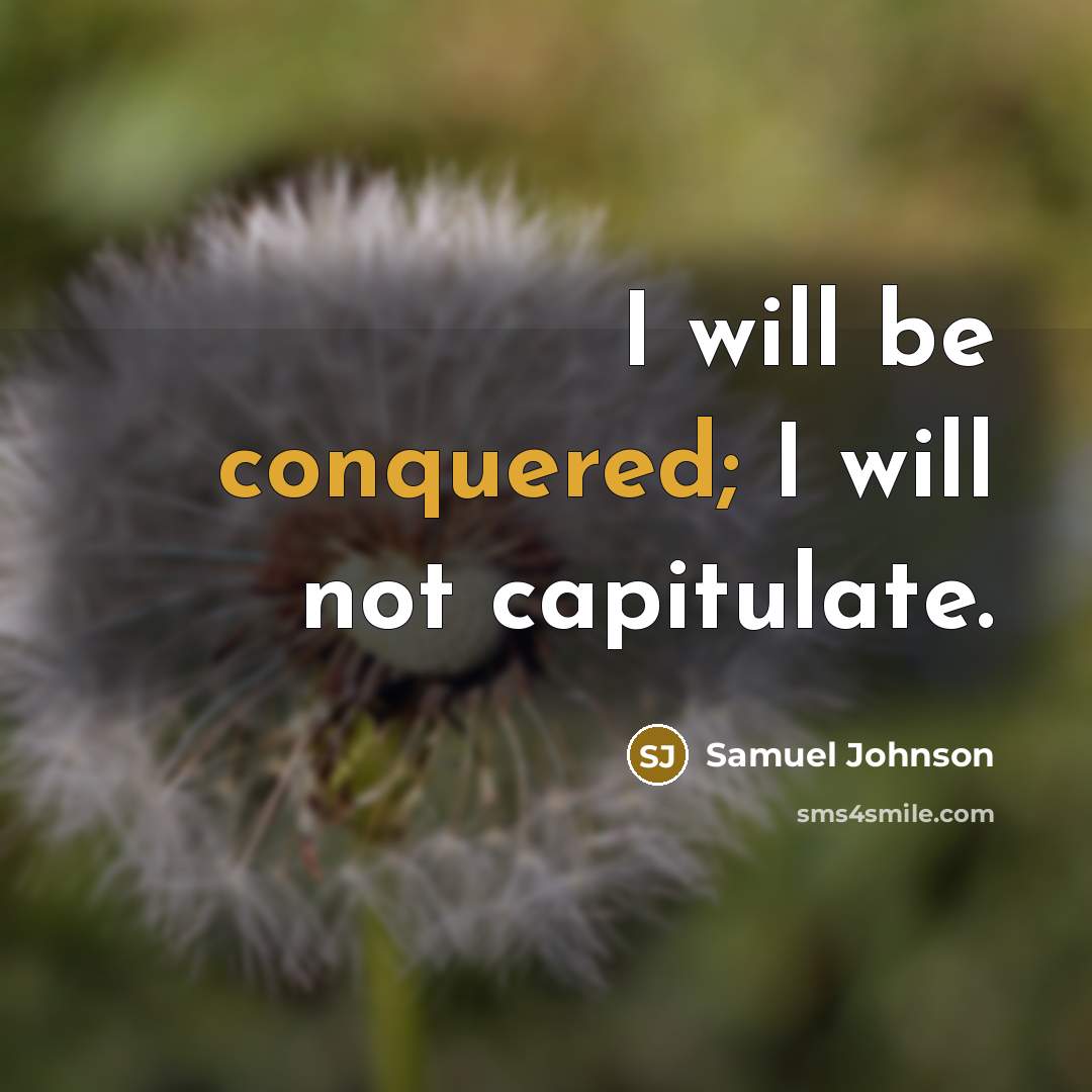 “I will be conquered; I will not capitulate.” quote by Samuel Johnson