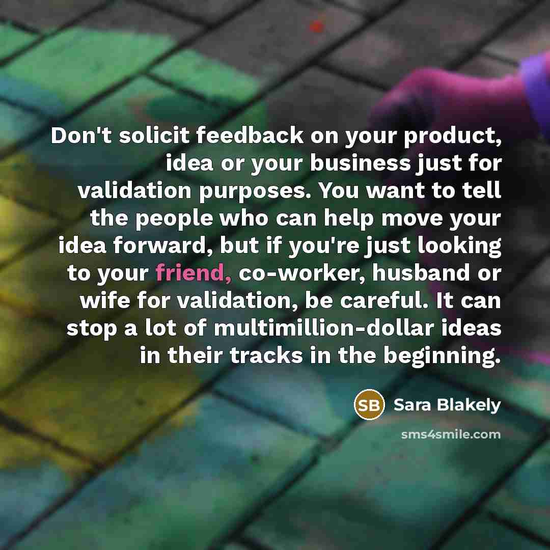 “Don't solicit feedback on your product, idea or your business…” quote by Sara Blakely