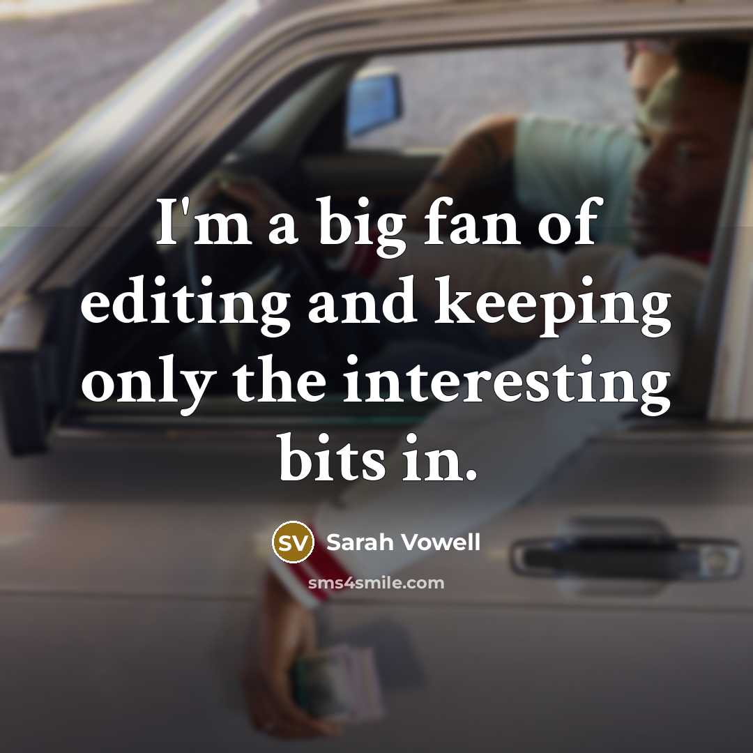 “I'm a big fan of editing and keeping only the…” quote by Sarah Vowell