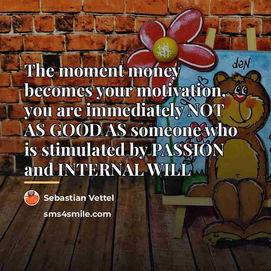 “The moment money becomes your motivation, you are immediately NOT…” quote by Sebastian Vettel