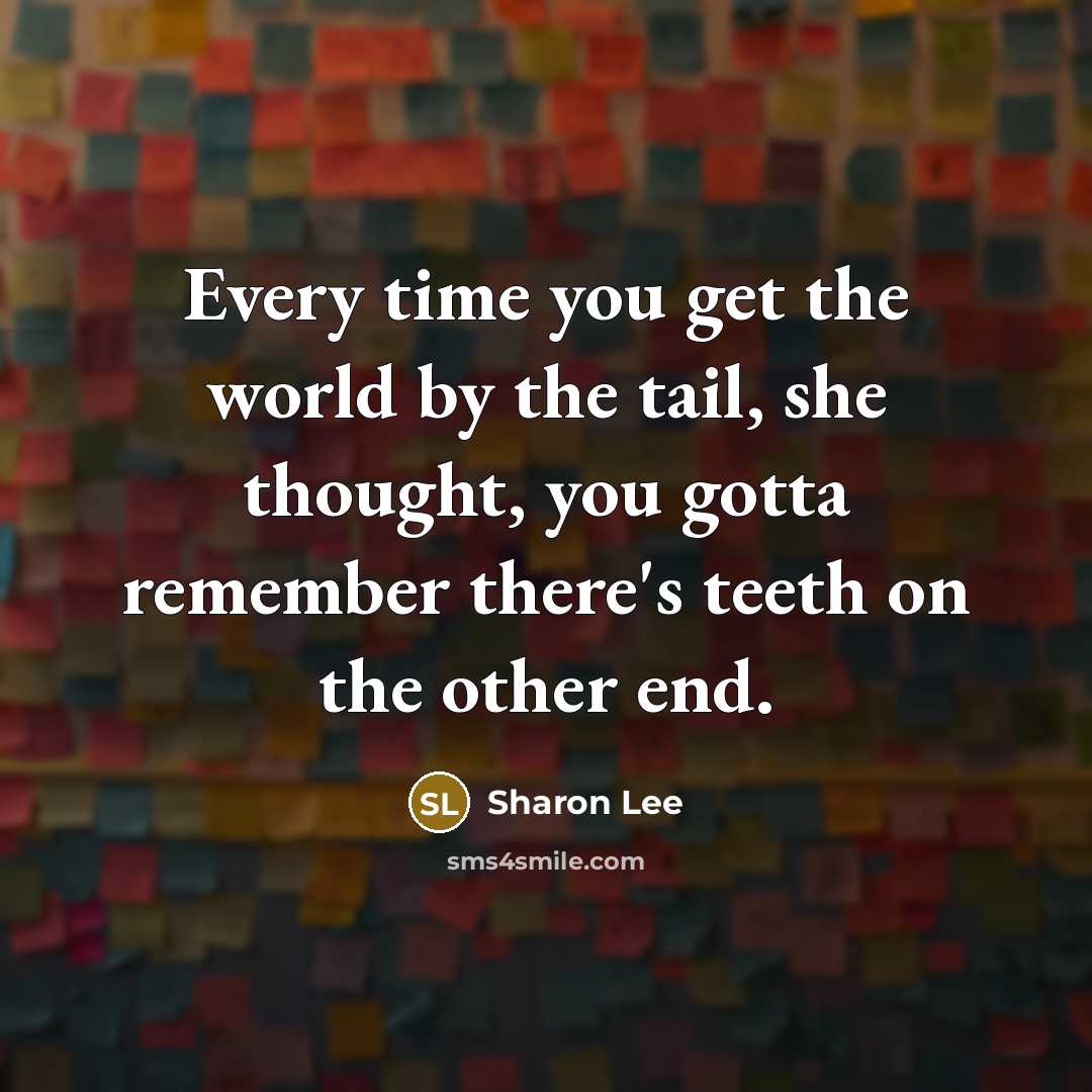 “Every time you get the world by the tail, she…” quote by Sharon Lee