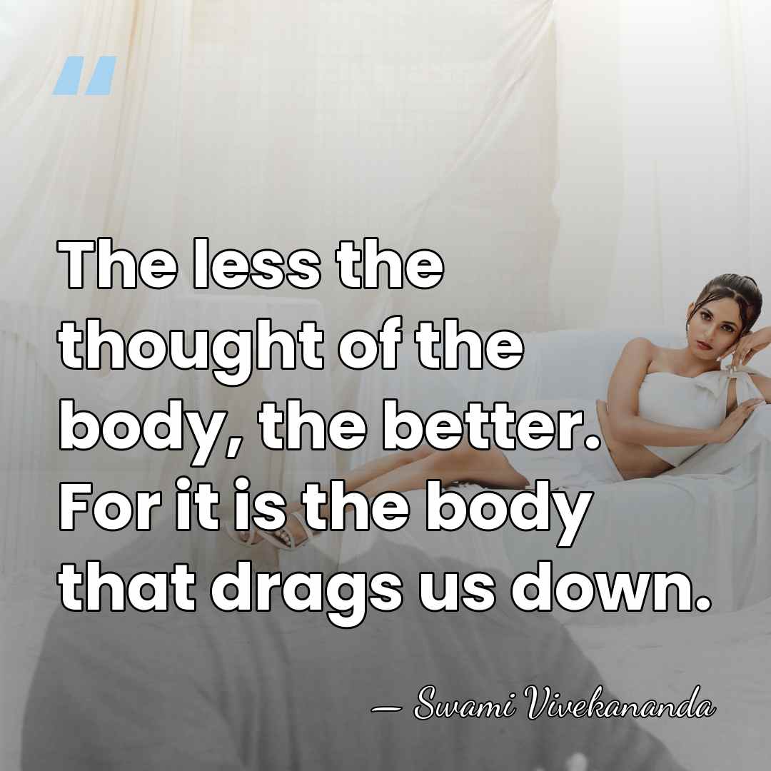 The less the thought of the body, the better. For it is&hellip; - Swami Vivekananda