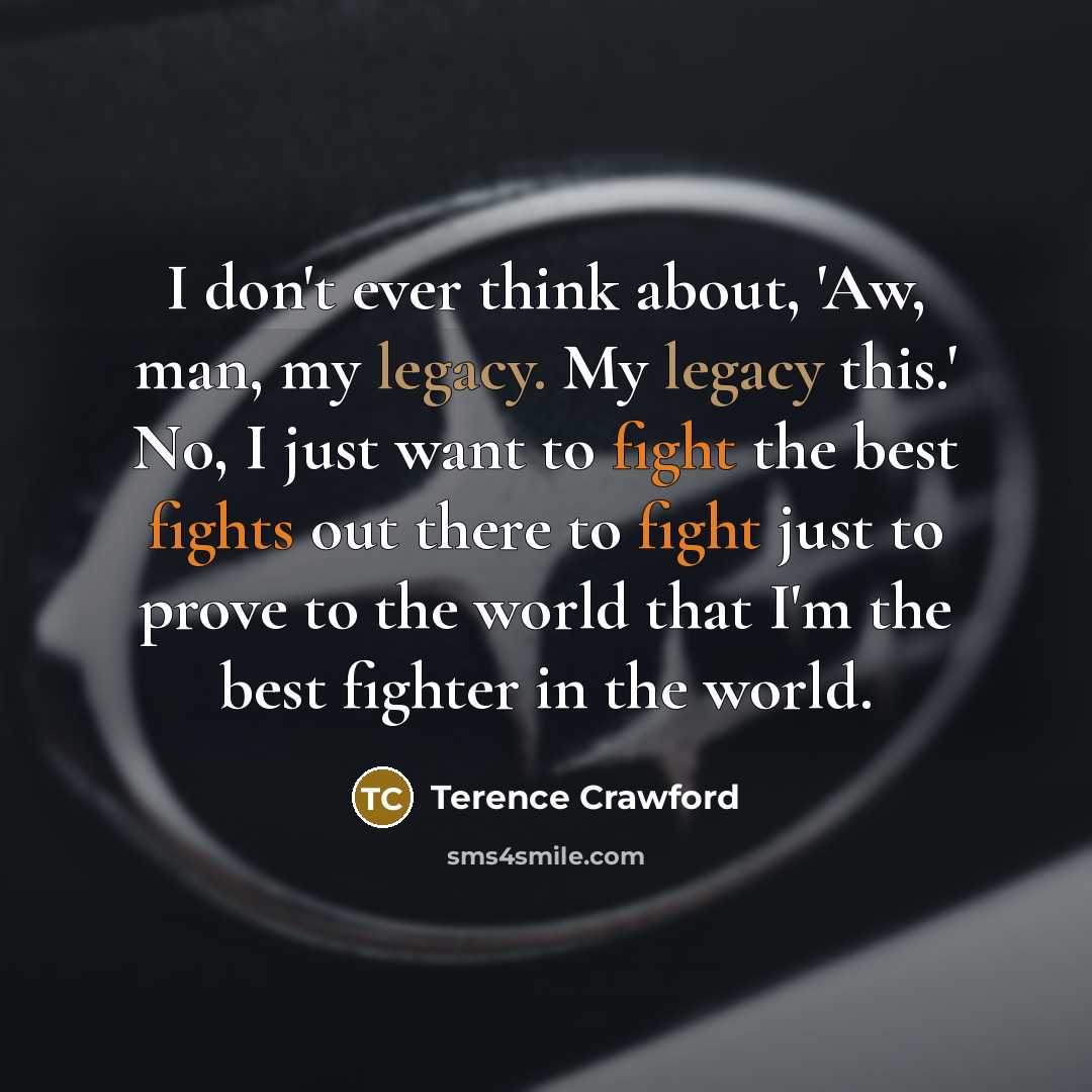 “I don't ever think about, 'Aw, man, my legacy. My…” quote by Terence Crawford