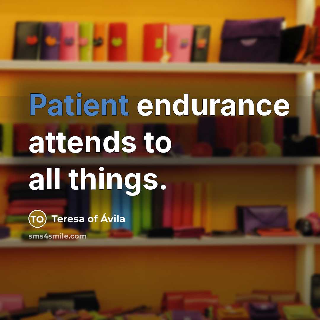 “Patient endurance attends to all things.…” quote by Teresa of Avila