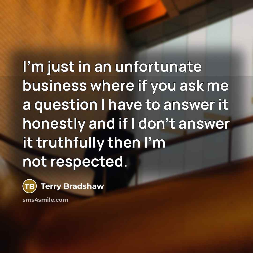 “I'm just in an unfortunate business where if you ask…” quote by Terry Bradshaw