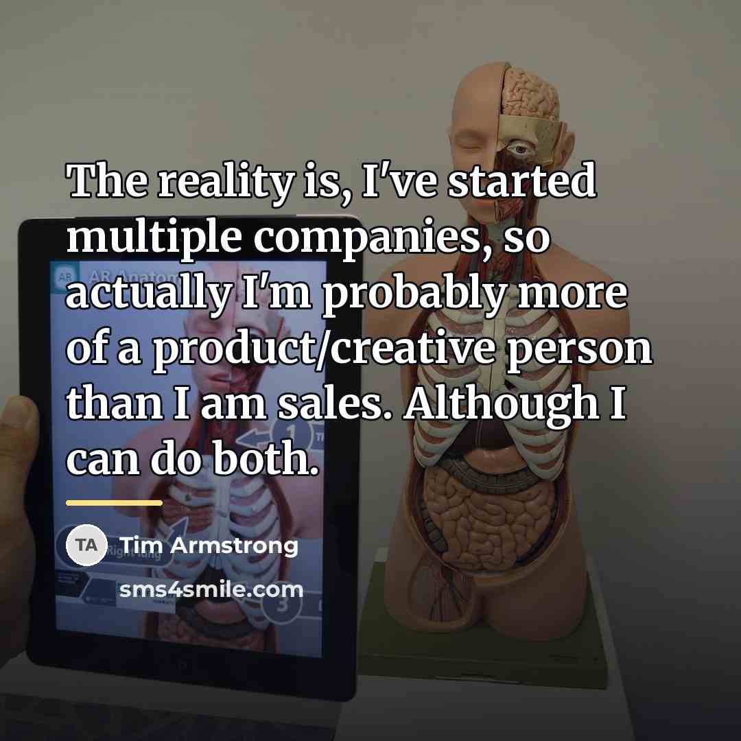 “The reality is, I've started multiple companies, so actually I'm…” quote by Tim Armstrong