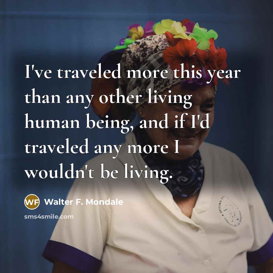“I've traveled more this year than any other living human…” quote by Walter F. Mondale