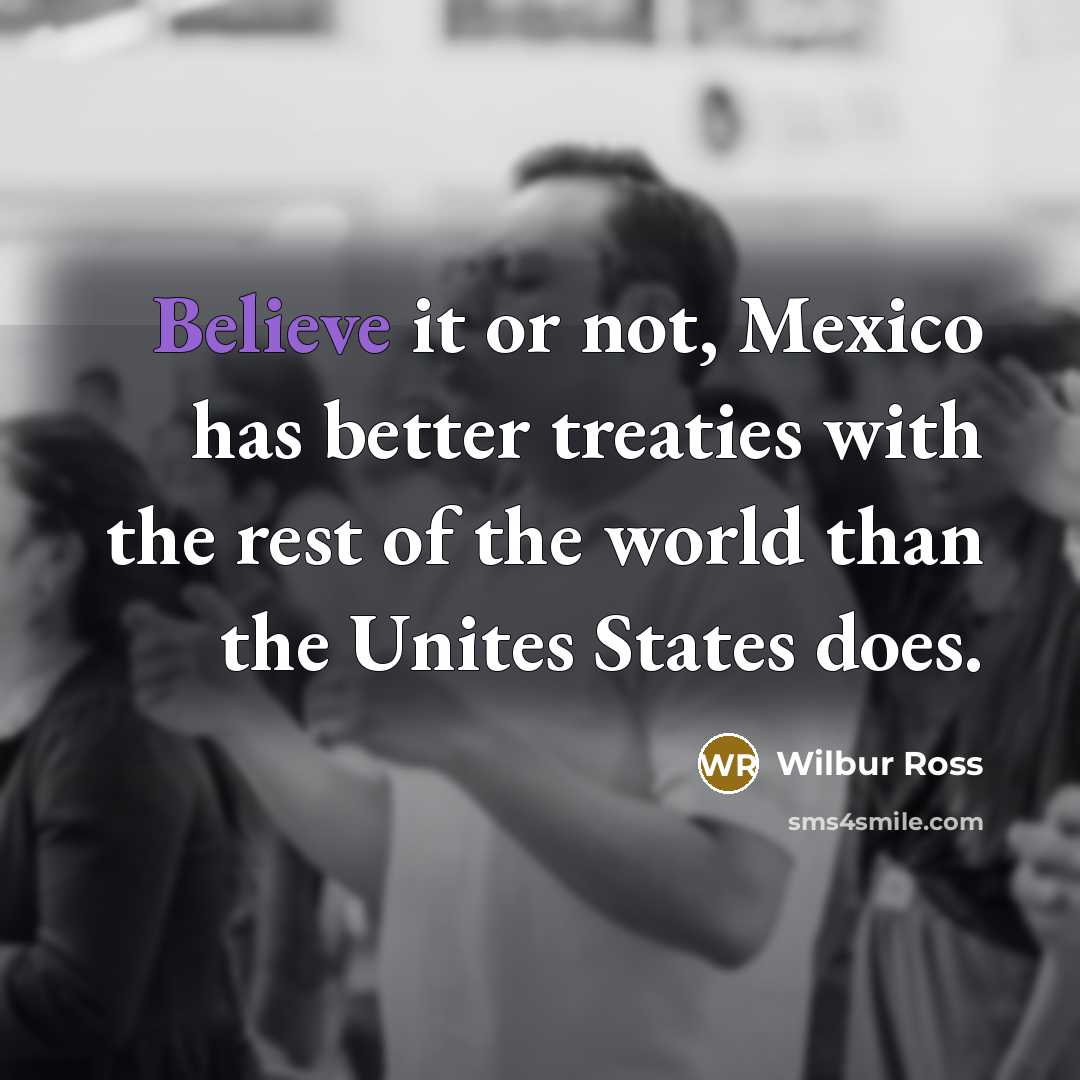 “Believe it or not, Mexico has better treaties with the…” quote by Wilbur Ross