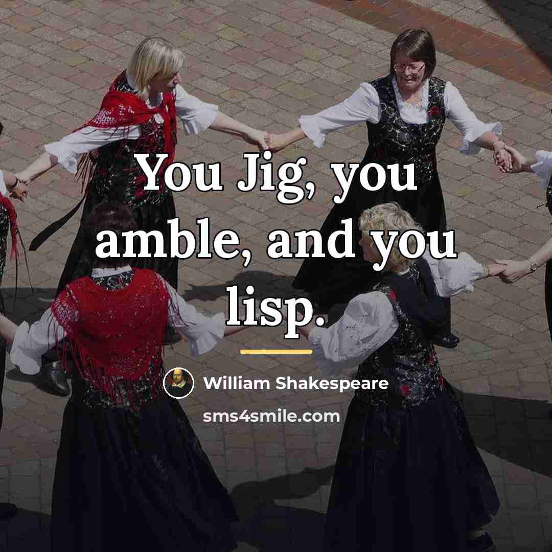 “You Jig, you amble, and you lisp.…” quote by William Shakespeare
