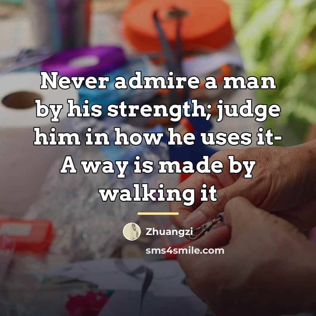 “Never admire a man by his strength; judge him in…” quote by Zhuangzi