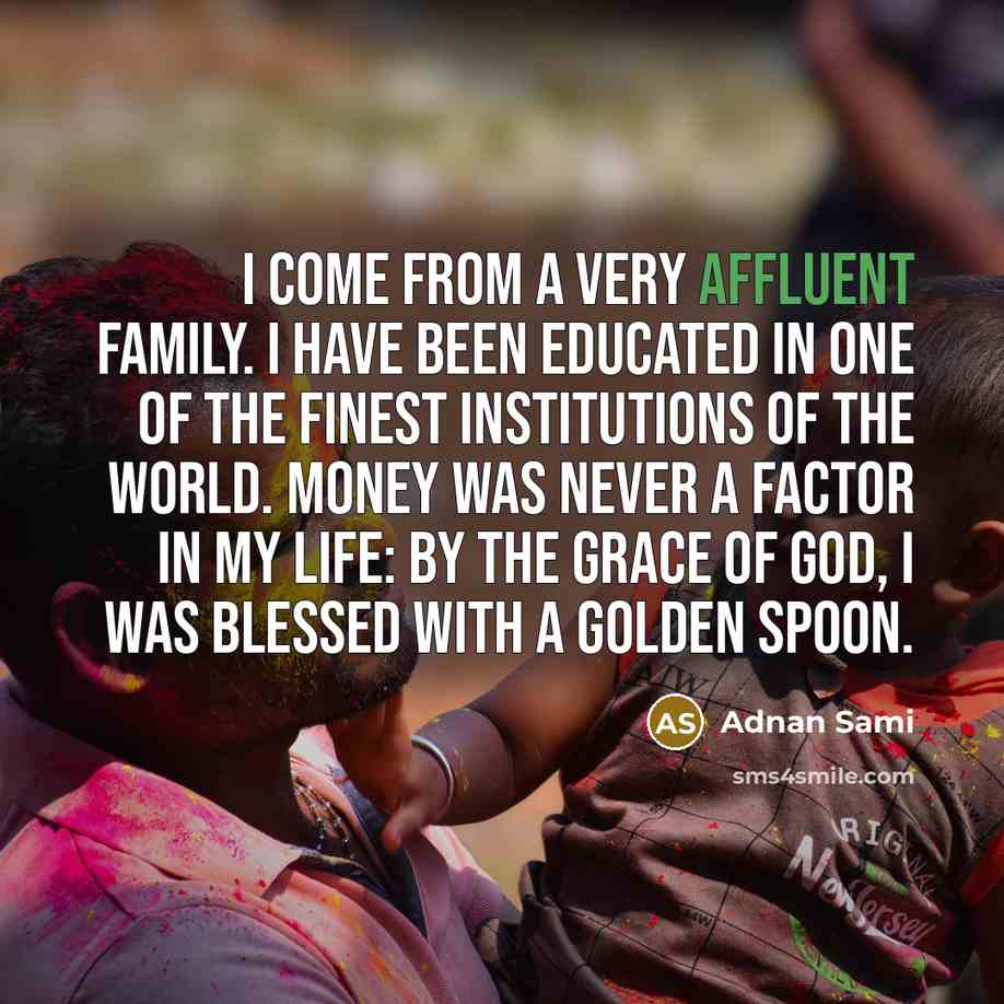 “I come from a very affluent family. I have been…” quote by Adnan Sami