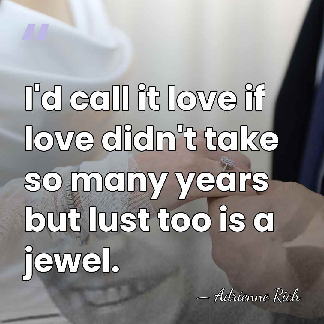 I'd call it love if love didn't take so many years but&hellip; - Adrienne Rich