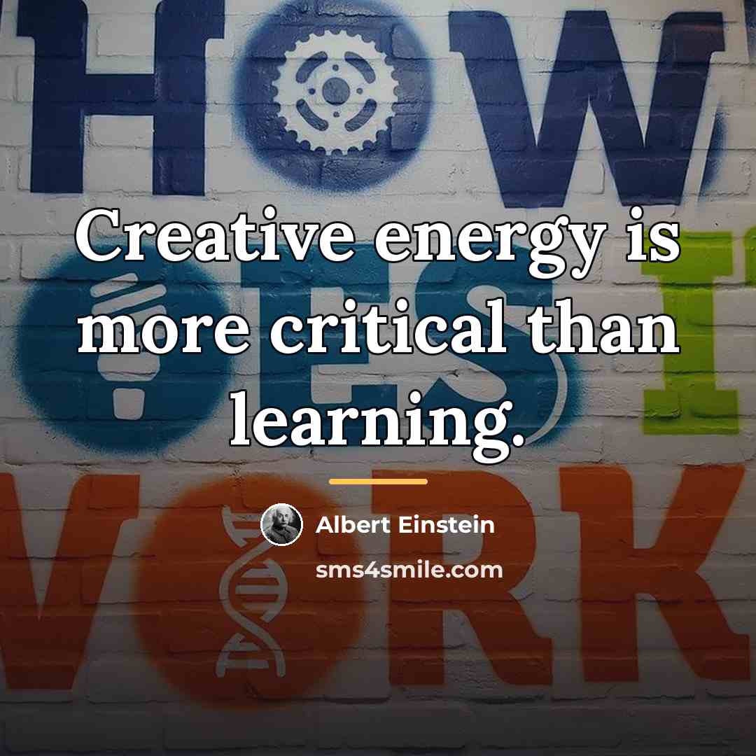 “Creative energy is more critical than learning.…” quote by Albert Einstein