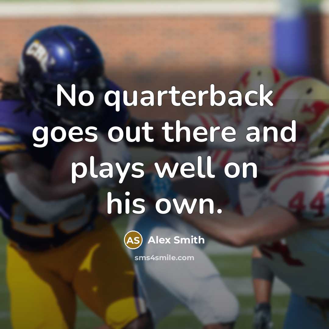 “No quarterback goes out there and plays well on his…” quote by Alex Smith
