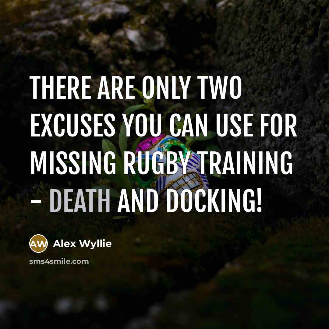 “There are only two excuses you can use for missing rugby training - death and docking!” quote by Alex Wyllie