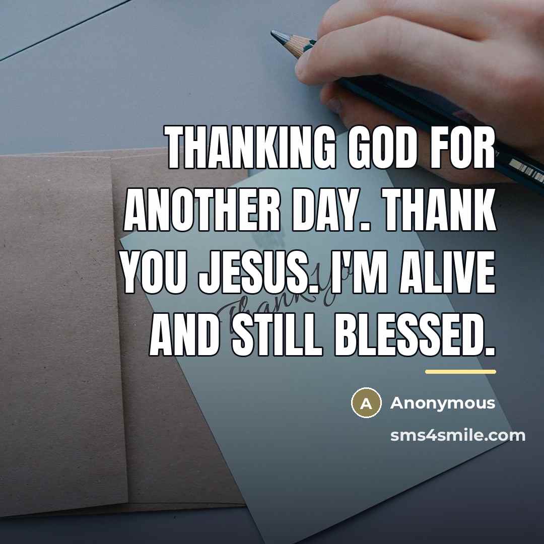 “Thanking God for another day. Thank you Jesus. I'm alive…” quote by Anonymous