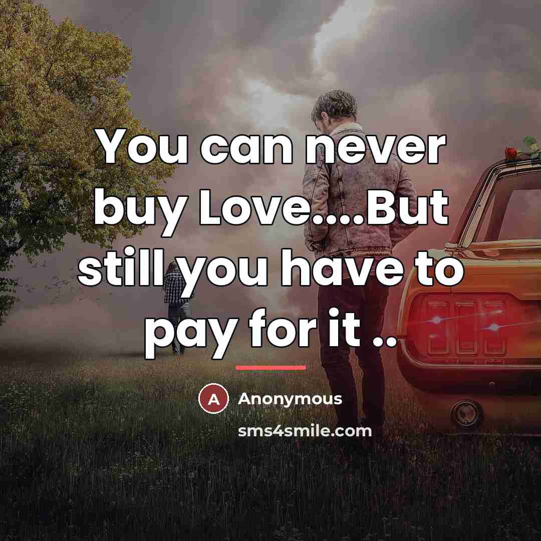 “You can never buy Love....But still you have to pay…” quote by Anonymous