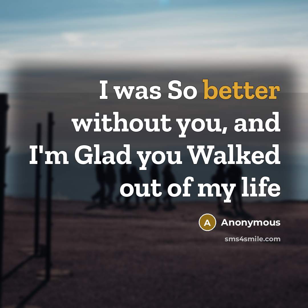 “I was So better without you, and I'm Glad you Walked out of my life” quote by Anonymous