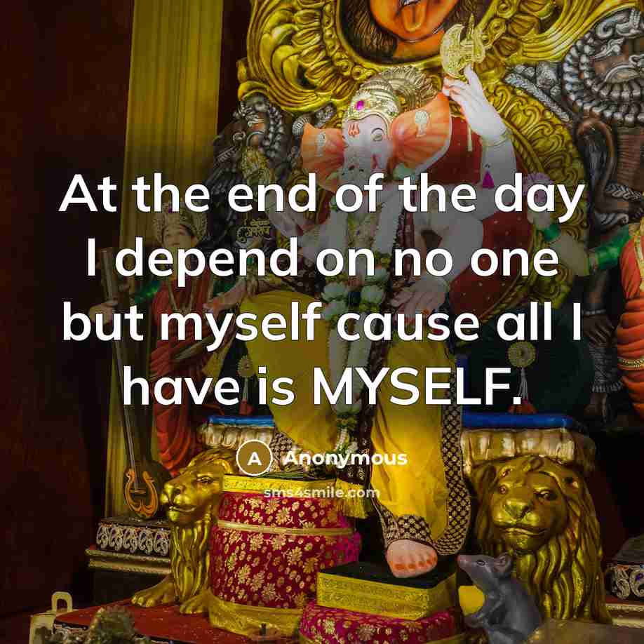 “At the end of the day I depend on no one but myself cause all I have is MYSELF.” quote by Anonymous