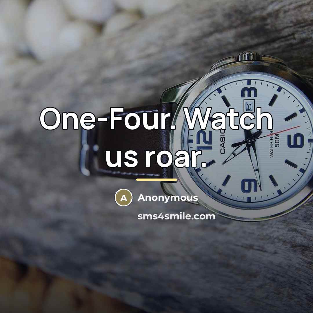 “One-Four. Watch us roar.…” quote by Anonymous