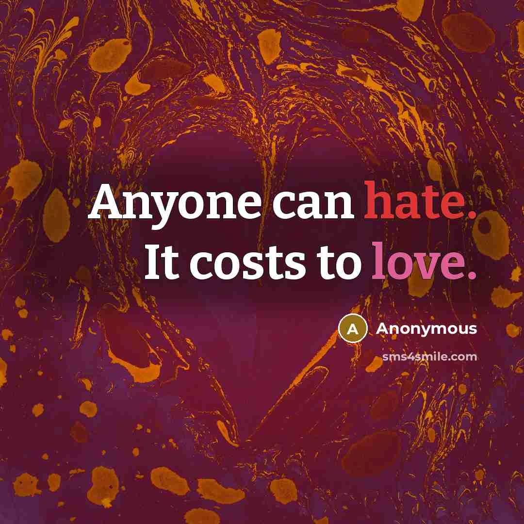 “Anyone can hate. It costs to love.” quote by Anonymous