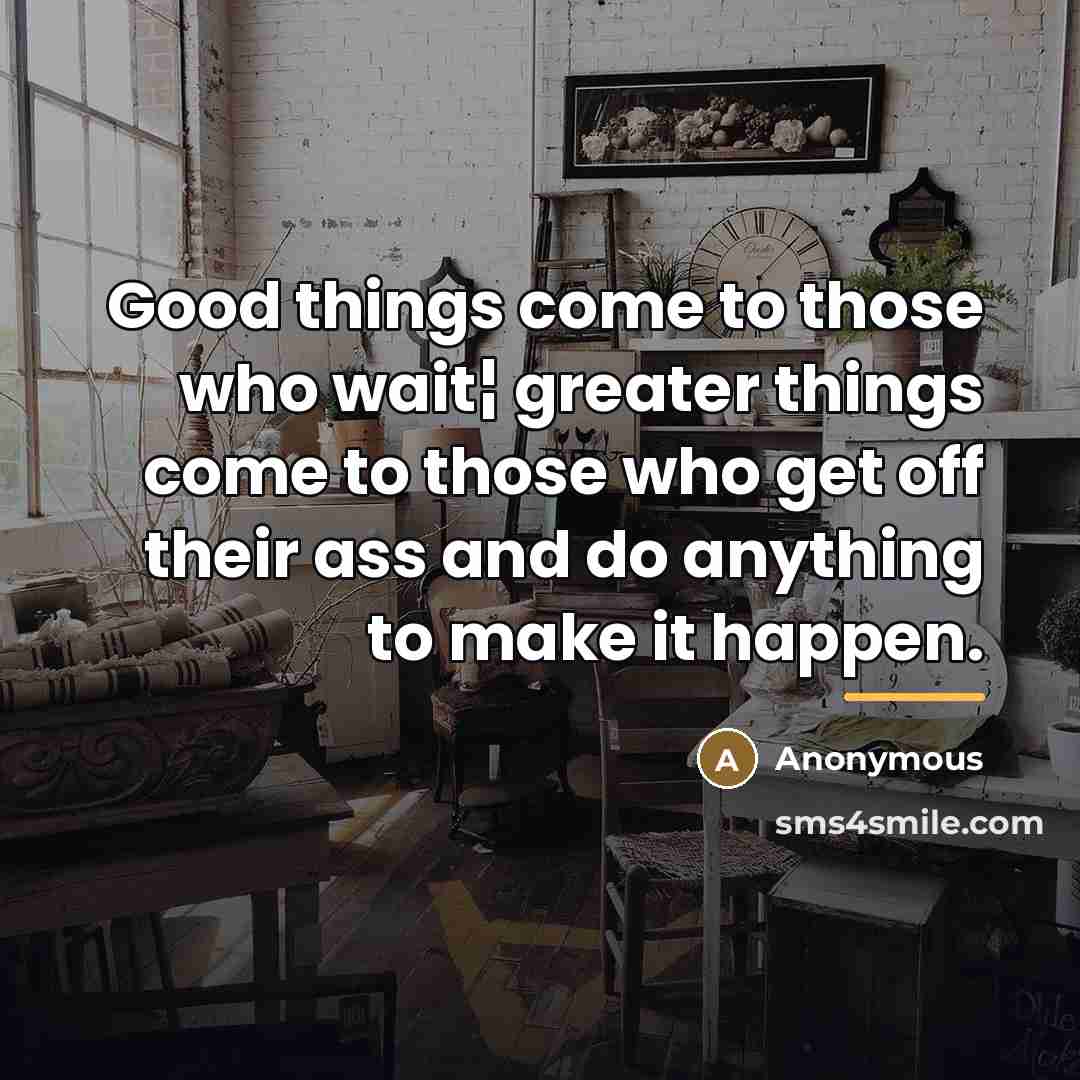 “Good things come to those who wait¦ greater things come…” quote by Anonymous