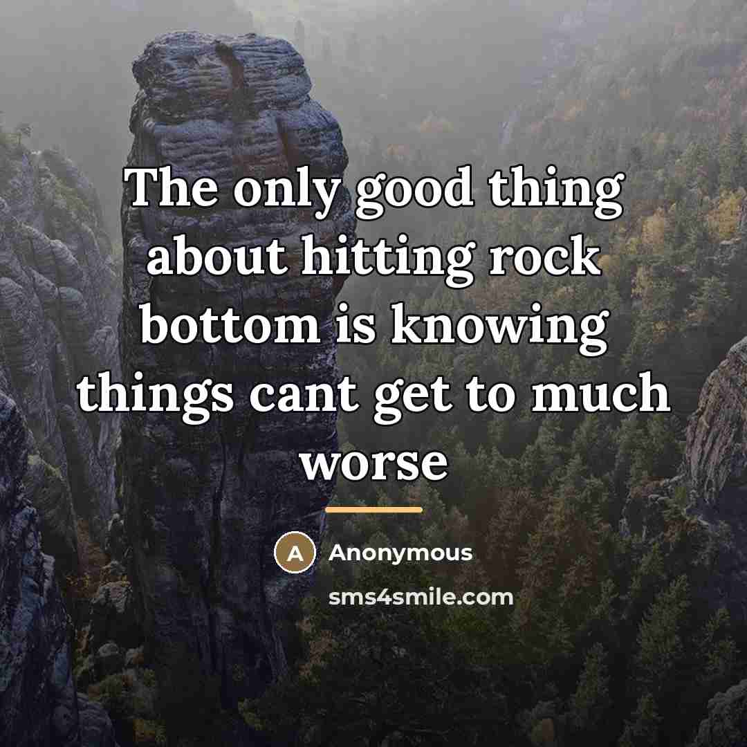“The only good thing about hitting rock bottom is knowing…” quote by Anonymous