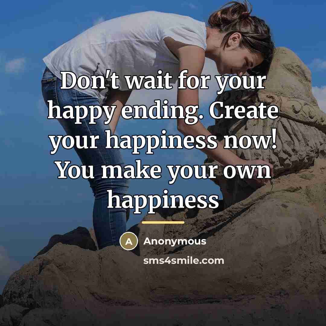 “Don't wait for your happy ending. Create your happiness now!…” quote by Anonymous