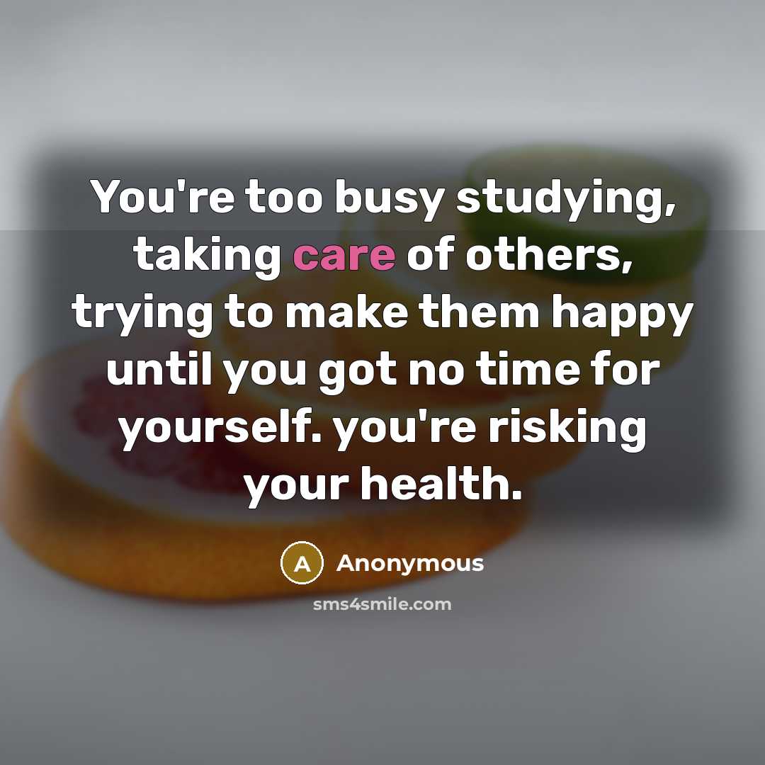“You're too busy studying, taking care of others, trying to…” quote by Anonymous
