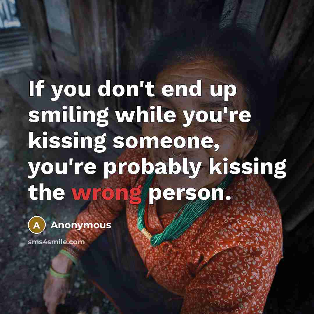 “If you don't end up smiling while you're kissing someone, you're probably kissing the wrong person.” quote by Anonymous