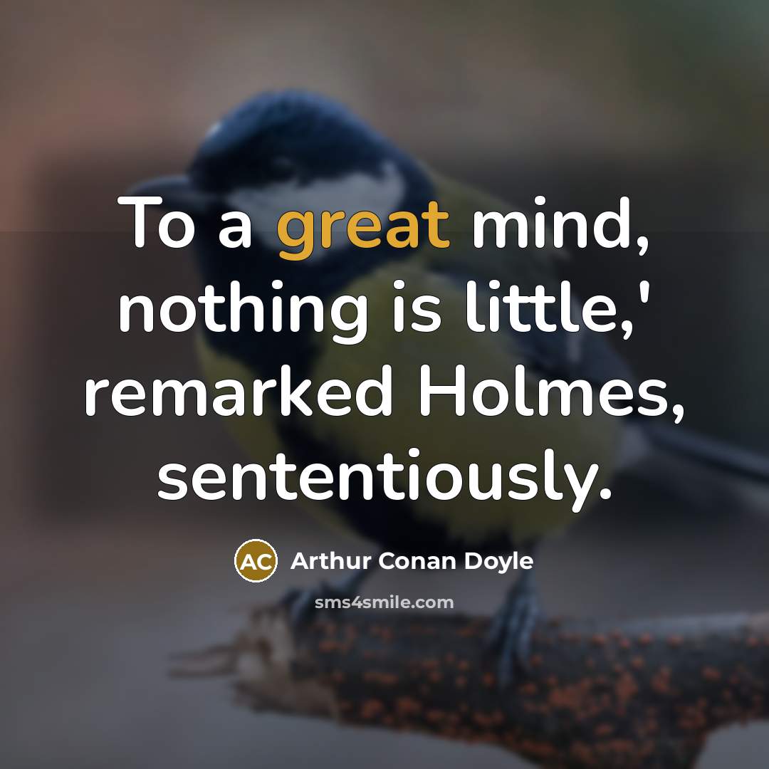 “To a great mind, nothing is little,' remarked Holmes, sententiously.…” quote by Arthur Conan Doyle