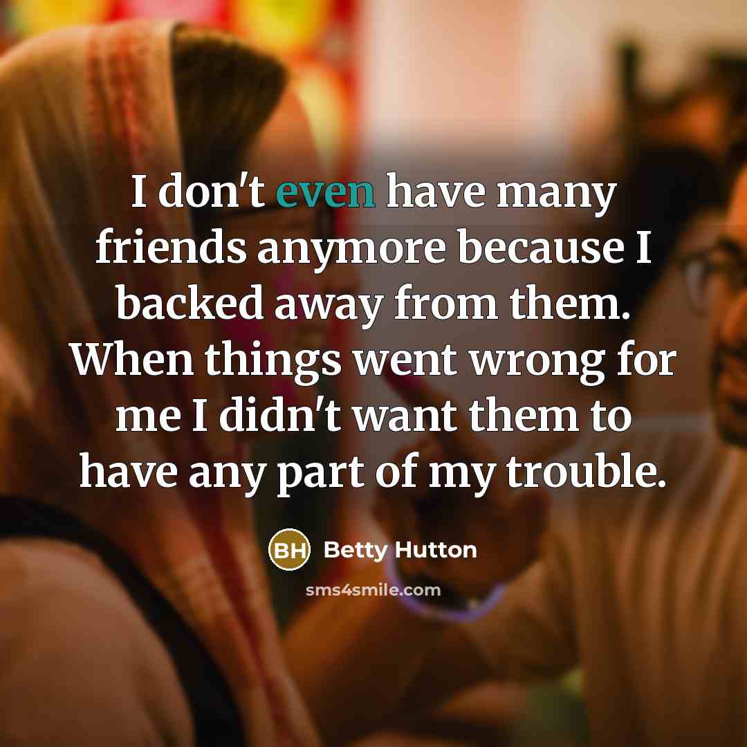 “I don't even have many friends anymore because I backed…” quote by Betty Hutton