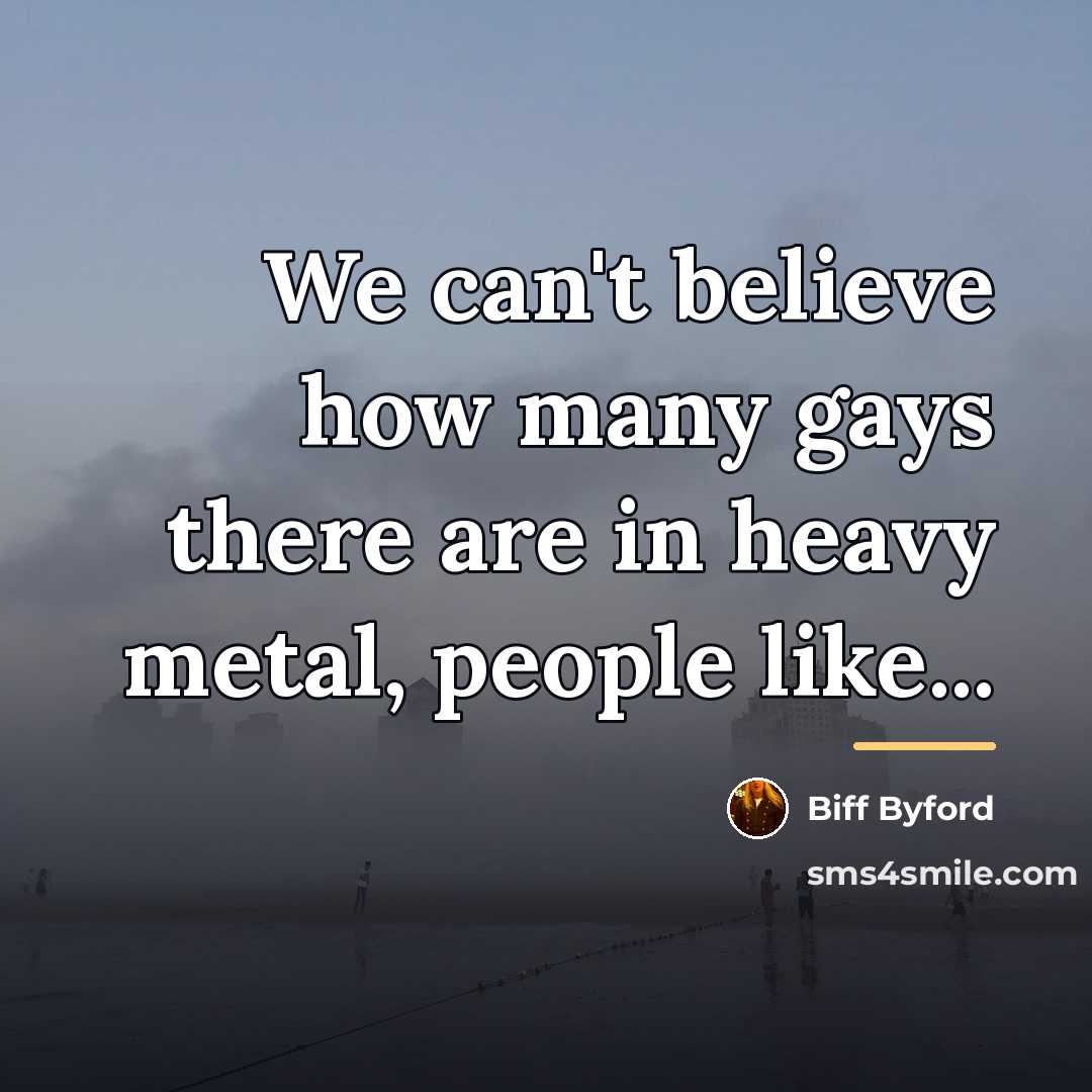 “We can't believe how many gays there are in heavy…” quote by Biff Byford