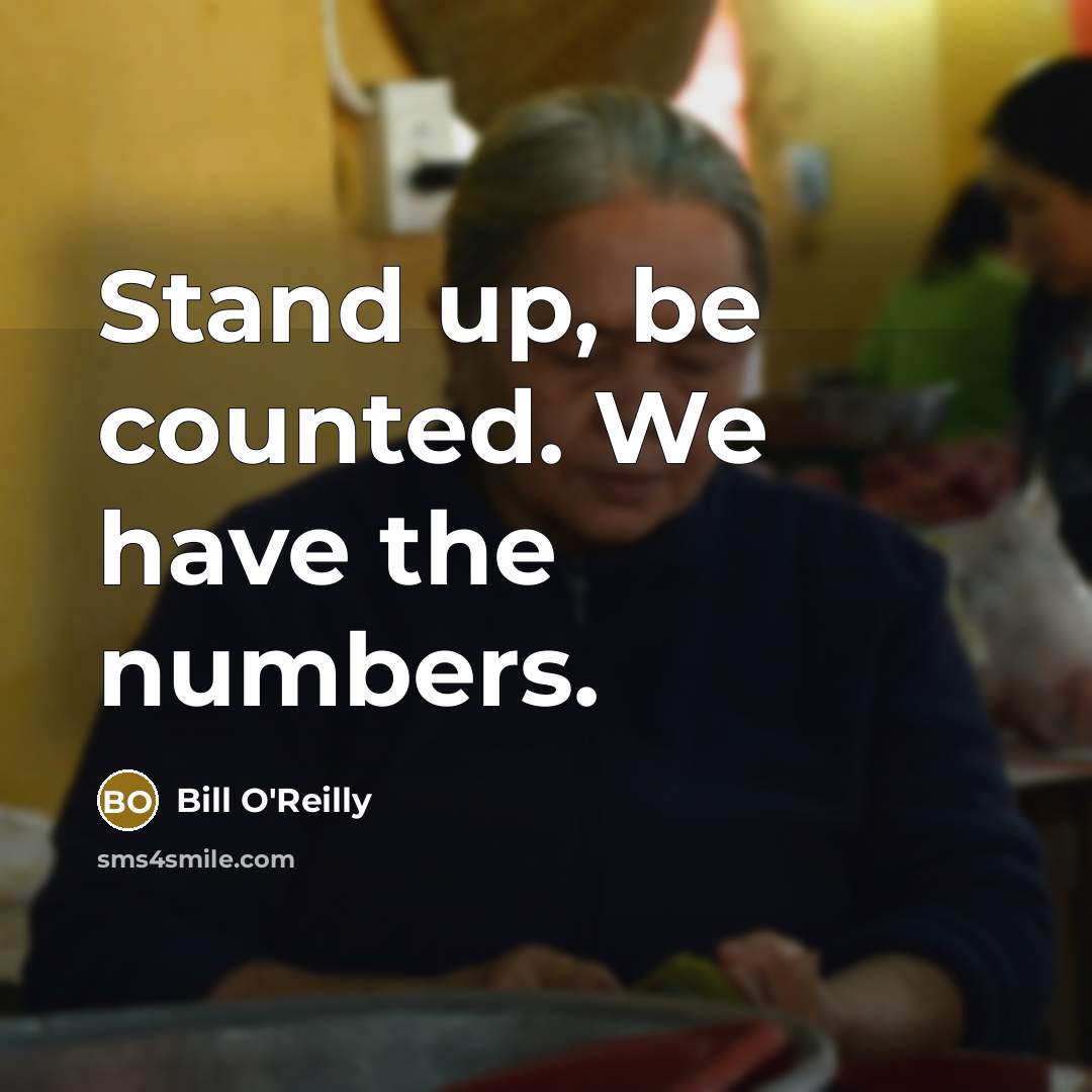 “Stand up, be counted. We have the numbers.” quote by Bill O'Reilly
