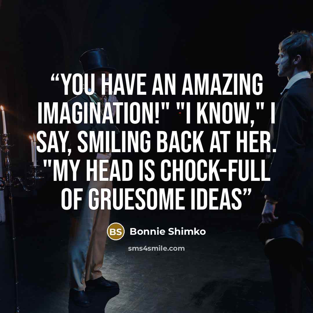 “You have an amazing imagination!" "I Know," I say, smiling back at her. "my head is chock-full of gruesome ideas” quote by Bonnie Shimko