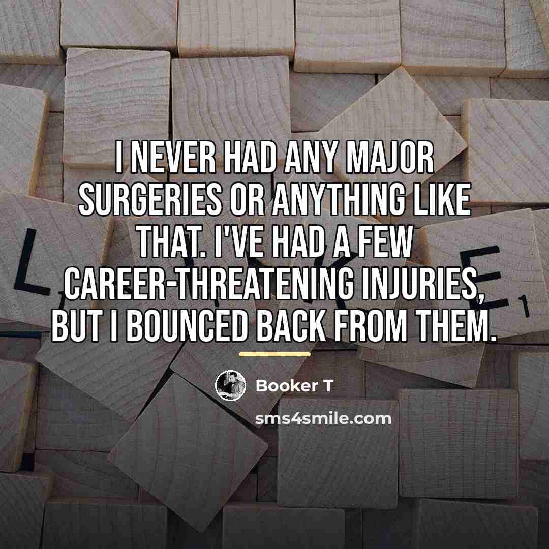 “I never had any major surgeries or anything like that.…” quote by Booker T