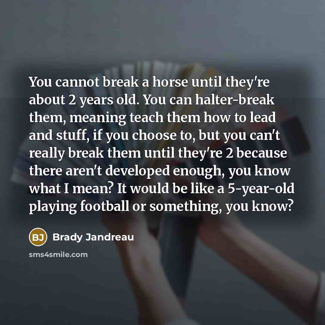 “You cannot break a horse until they're about 2 years…” quote by Brady Jandreau