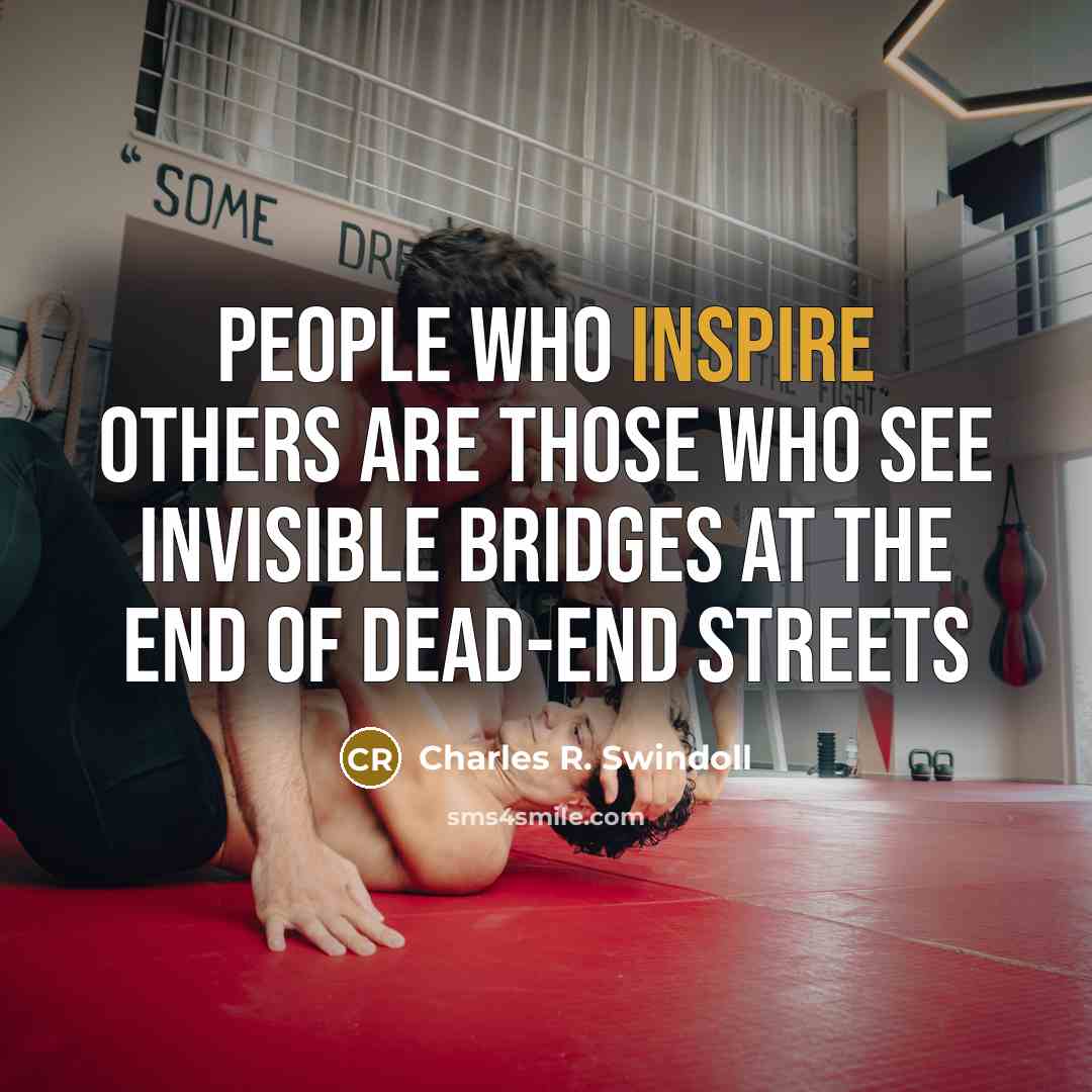 “People who inspire others are those who see invisible bridges…” quote by Charles R. Swindoll