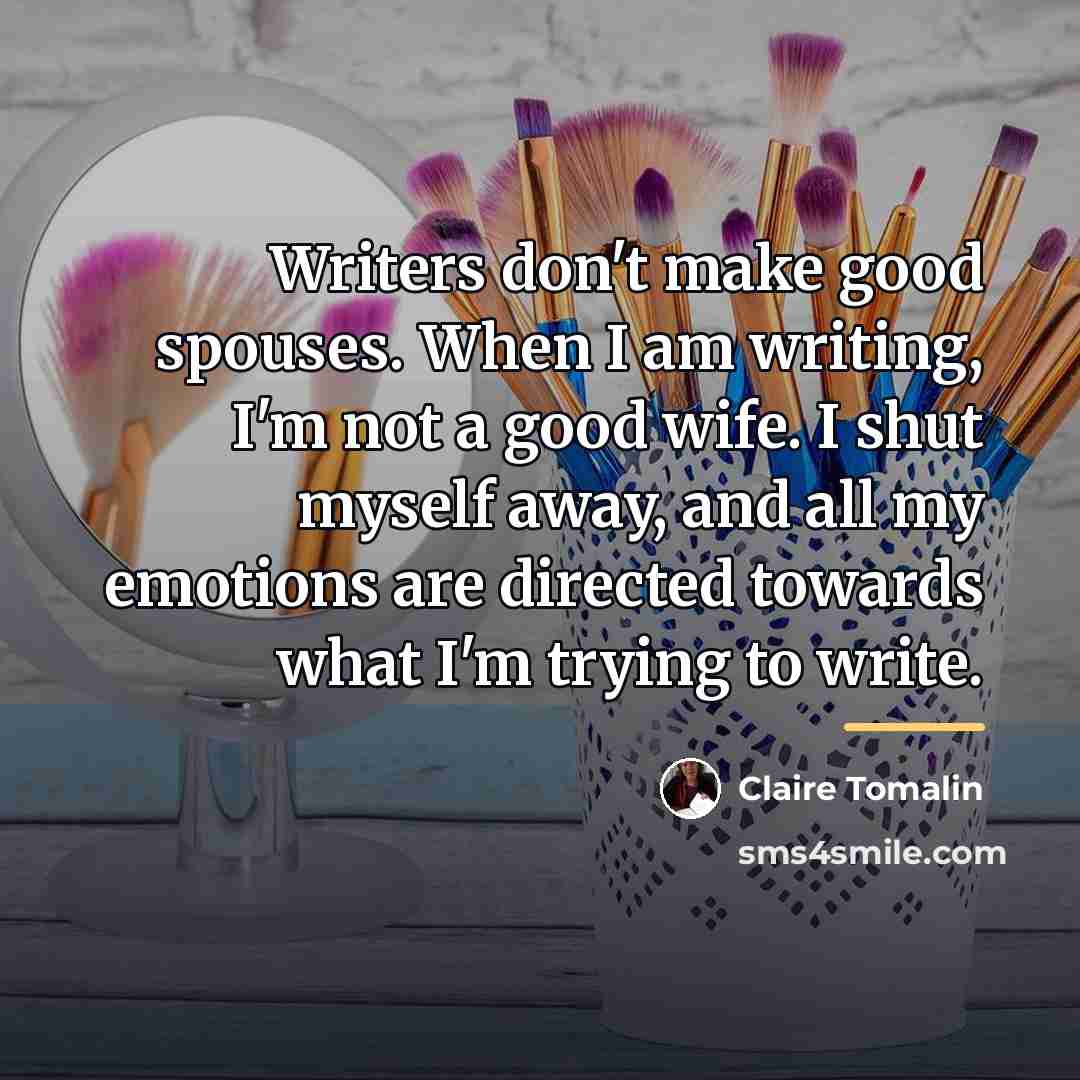 “Writers don't make good spouses. When I am writing, I'm…” quote by Claire Tomalin