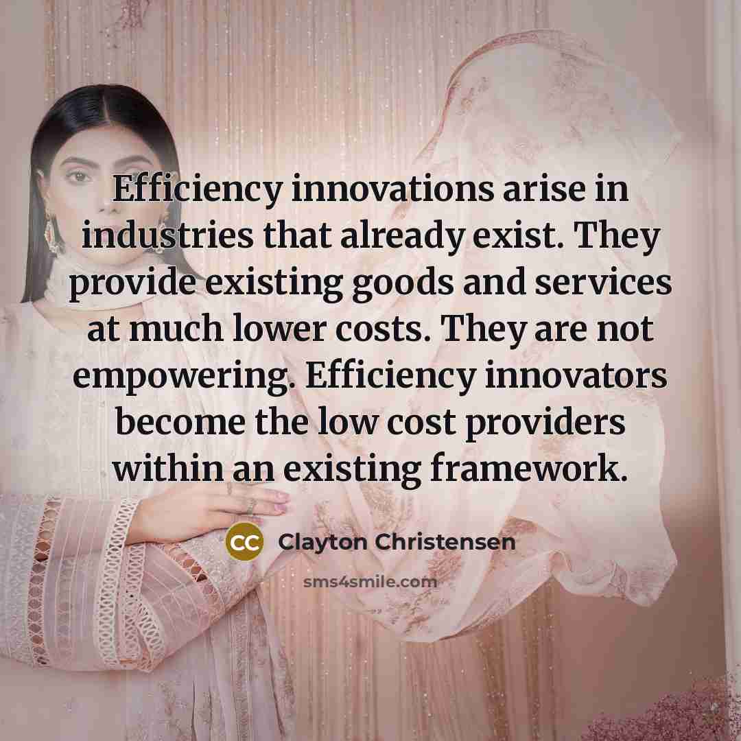 “Efficiency innovations arise in industries that already exist. They provide…” quote by Clayton Christensen