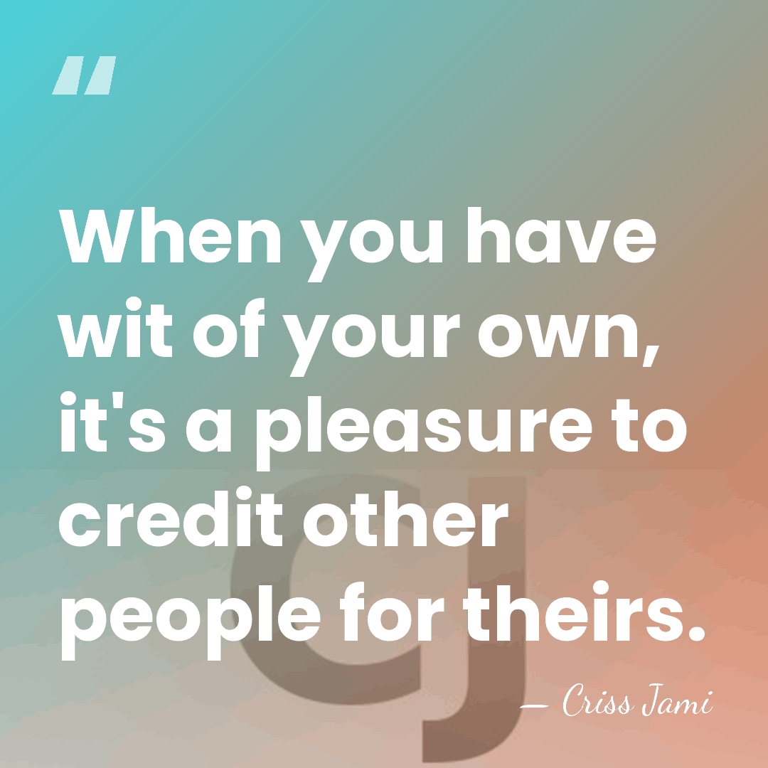 When you have wit of your own, it's a pleasure to credit&hellip; - Criss Jami