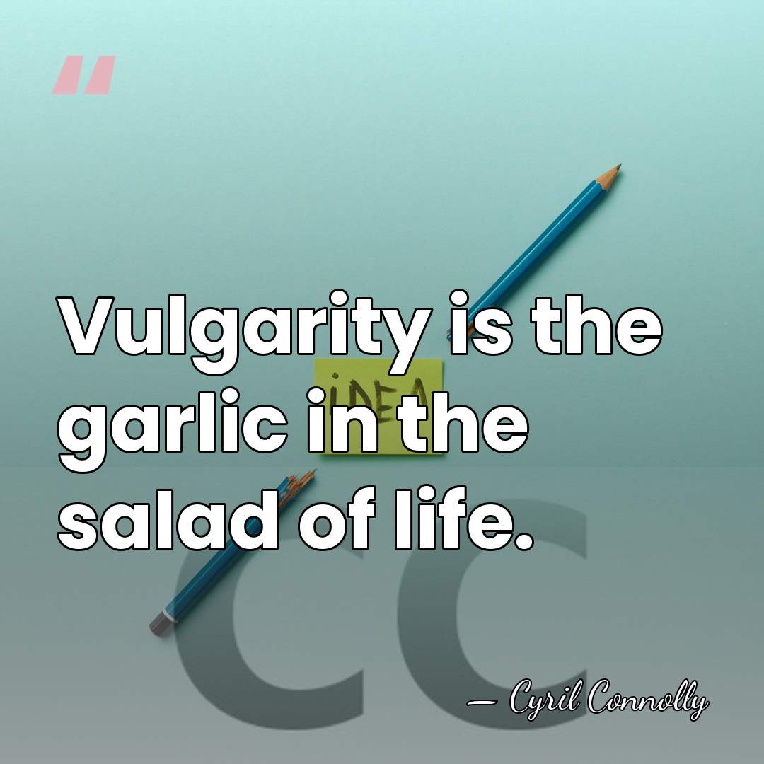 Vulgarity is the garlic in the salad of life. - Cyril Connolly