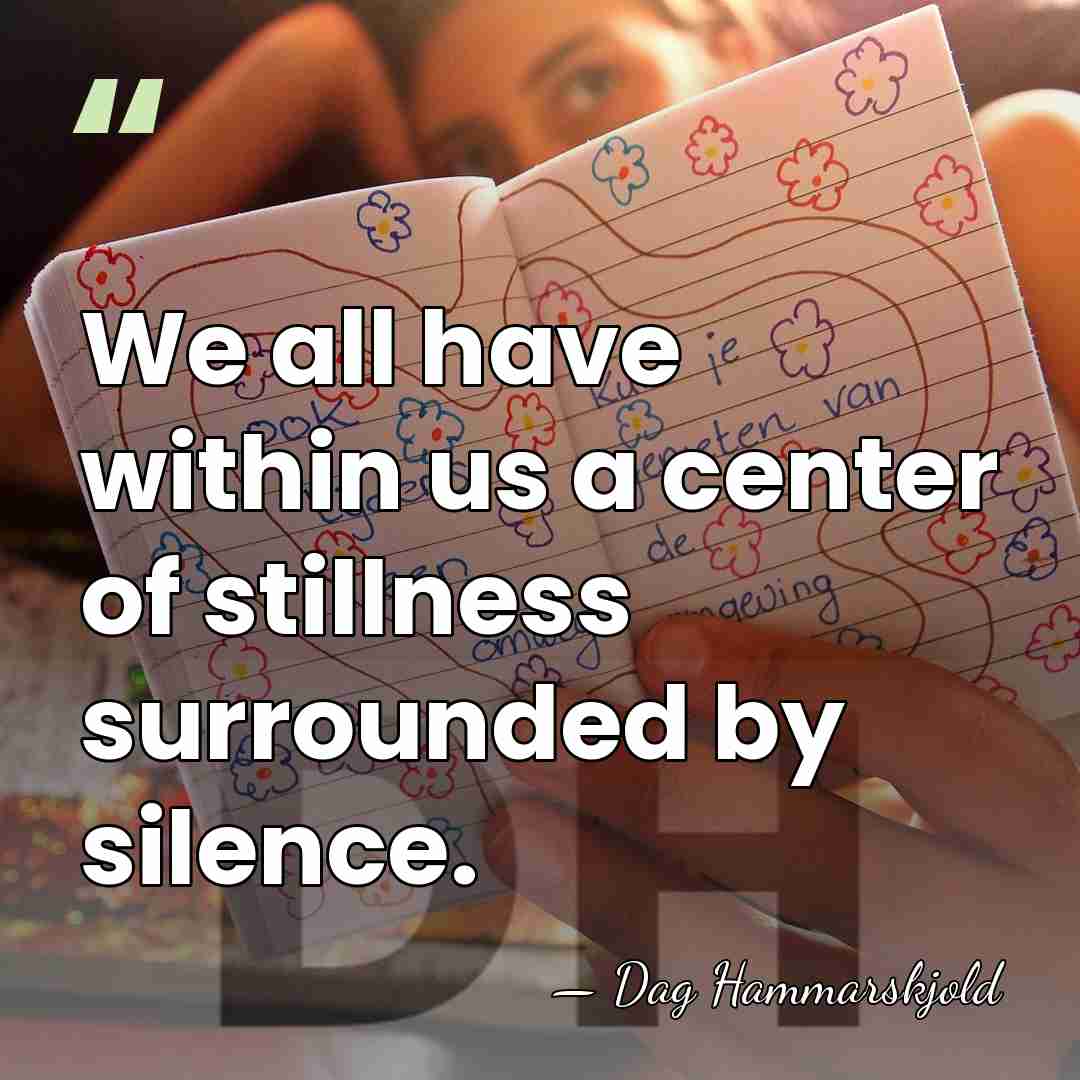 We all have within us a center of stillness surrounded by silence. - Dag Hammarskjold