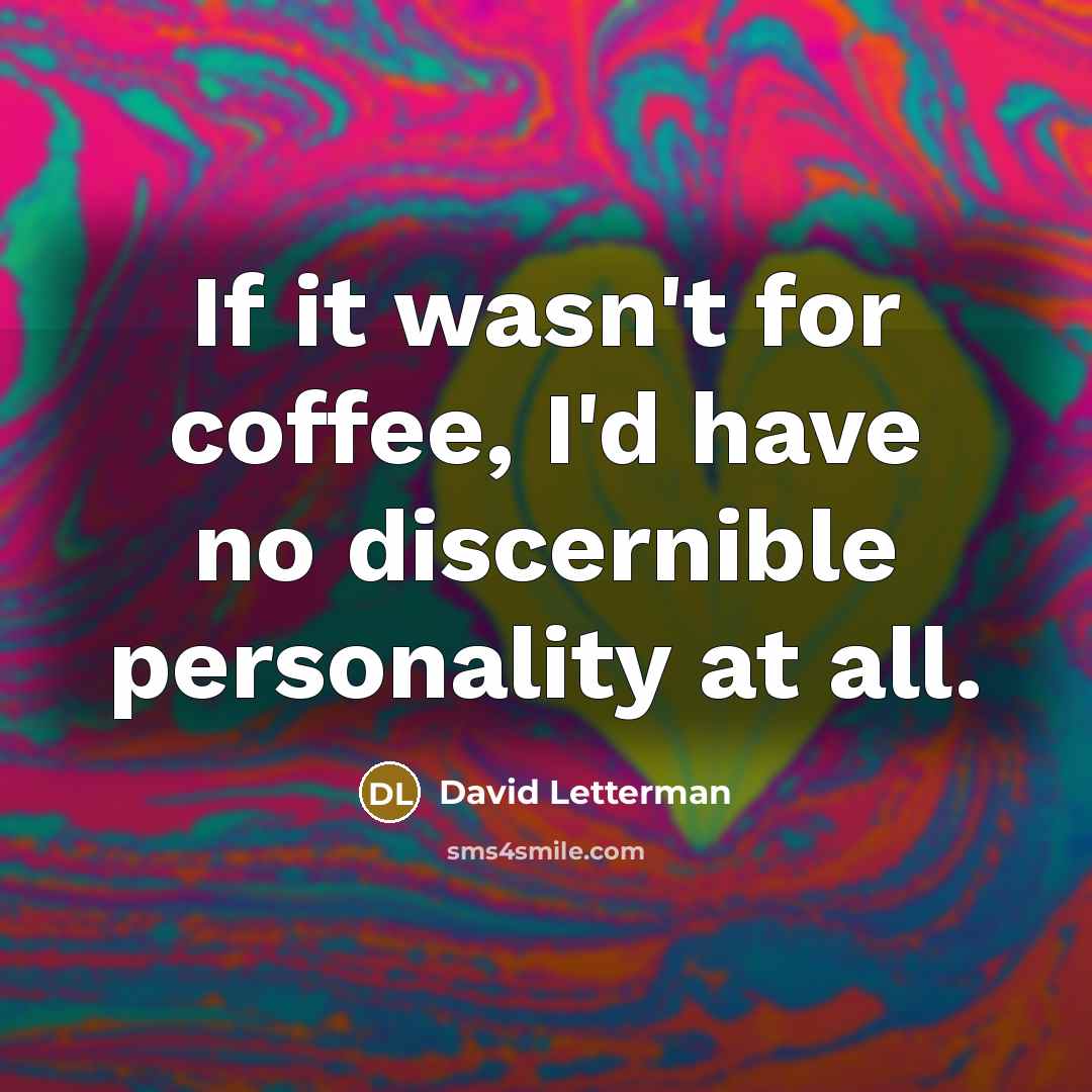 “If it wasn't for coffee, I'd have no discernible personality…” quote by David Letterman