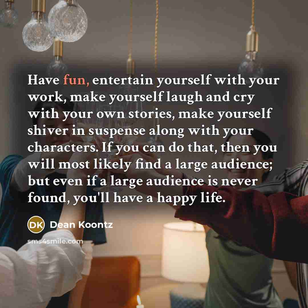 “Have fun, entertain yourself with your work, make yourself laugh…” quote by Dean Koontz